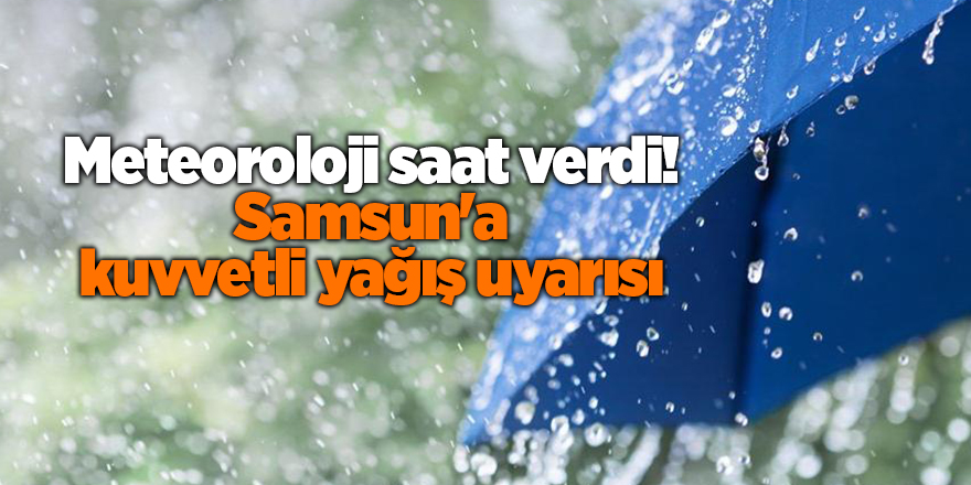 Meteoroloji saat verdi! Samsun'a kuvvetli yağış uyarısı - samsun haber