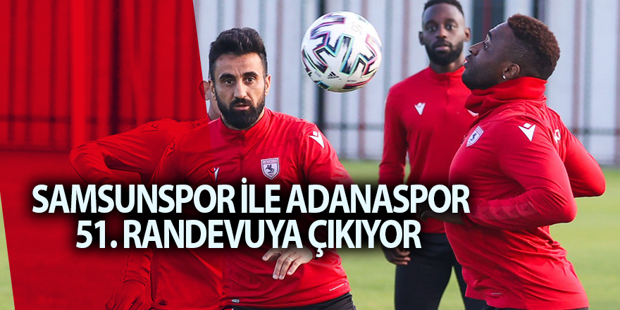 Samsunspor ile Adanaspor 51. randevuya çıkıyor - samsun haber