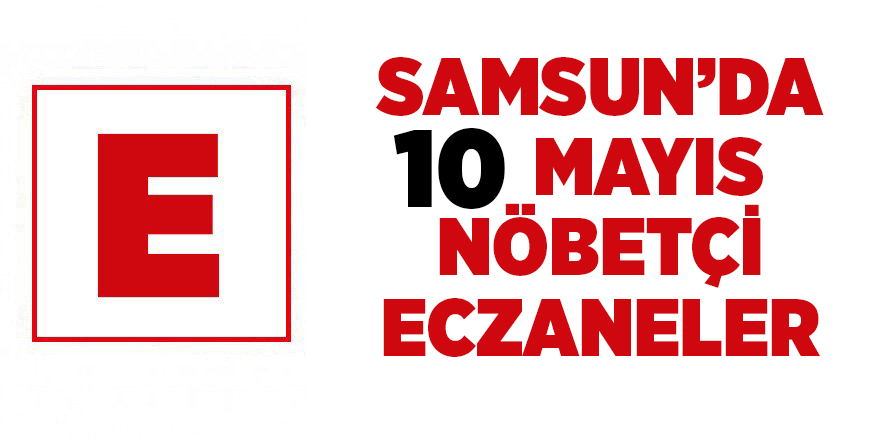 Samsun'da 10 Mayıs nöbetçi eczaneler - samsun haber