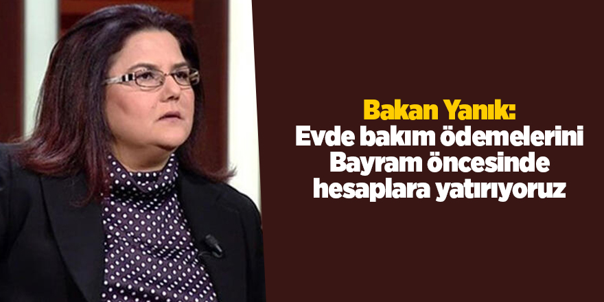 Bakan Yanık: Evde bakım ödemelerini Bayram öncesinde hesaplara yatırıyoruz - samsun haber