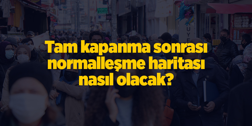 Tam kapanma sonrası normalleşme haritası nasıl olacak? - samsun haber