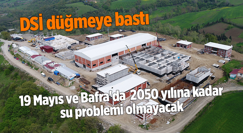 19 Mayıs ve Bafra'da  2050 yılına kadar su problemi olmayacak - samsun haber