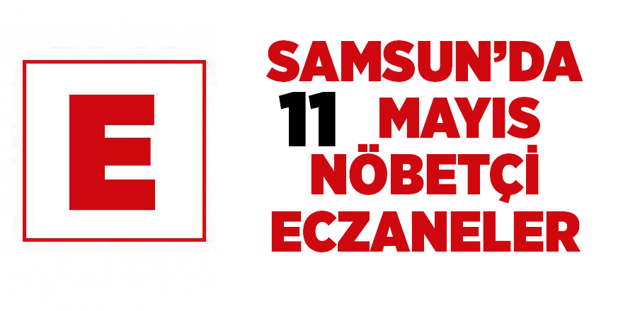 Samsun'da 11 Mayıs nöbetçi eczaneler - samsun haber