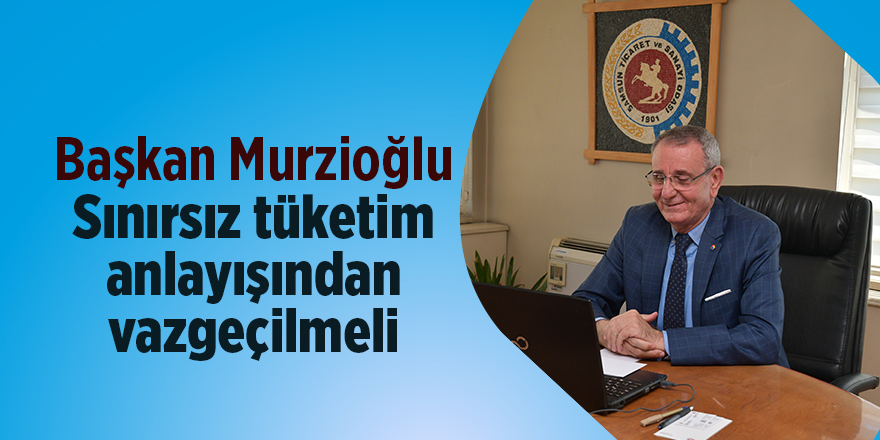 Başkan Murzioğlu Sınırsız tüketim anlayışından vazgeçilmeli - samsun haber