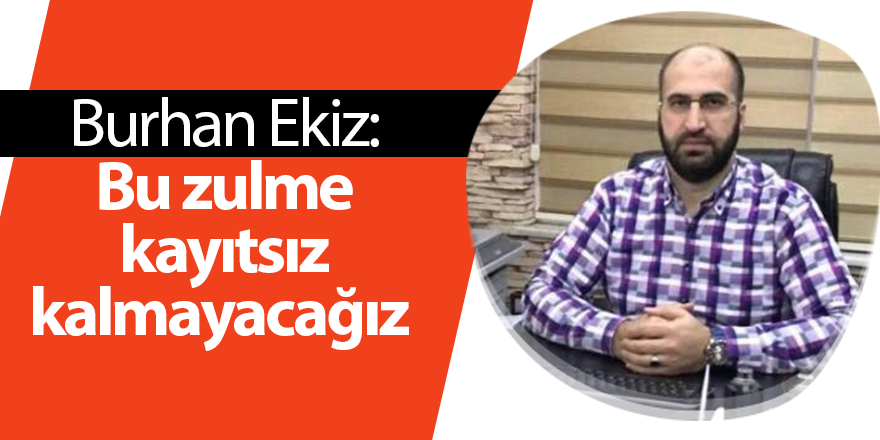 Burhan Ekiz: Bu zulme kayıtsız kalmayacağız - samsun haber