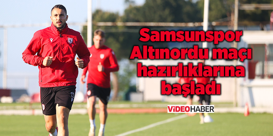 Samsunspor Altınordu maçı hazırlıklarına başladı - samsun haber