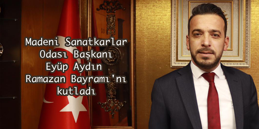 Samsun Madeni Sanatkarlar Odası Başkanı Eyüp Aydın  Ramazan Bayramı'nı kutladı