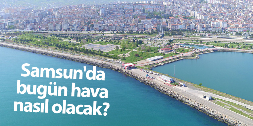 Samsun'da bugün hava nasıl olacak? - samsun haber