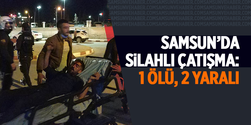 Samsun’da  silahlı çatışma: 1 ölü, 2 yaralı - samsun haber