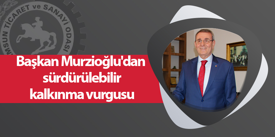 Başkan Murzioğlu'dan sürdürülebilir kalkınma vurgusu - samsun haber