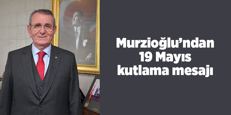 Murzioğlu’ndan 19 Mayıs kutlama mesajı - samsun haber