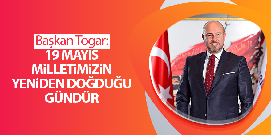 Başkan Togar: 19 Mayıs milletimizin yeniden doğduğu gündür - samsun haber