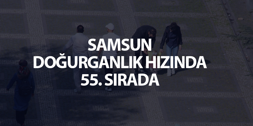 Samsun doğurganlık hızında 55. sırada - samsun haber