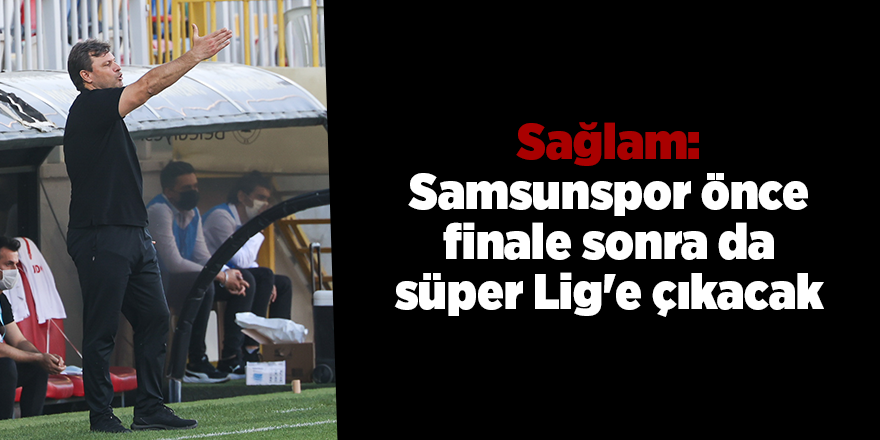 Sağlam: Samsunspor önce finale sonra da süper Lig'e çıkacak - samsun haber