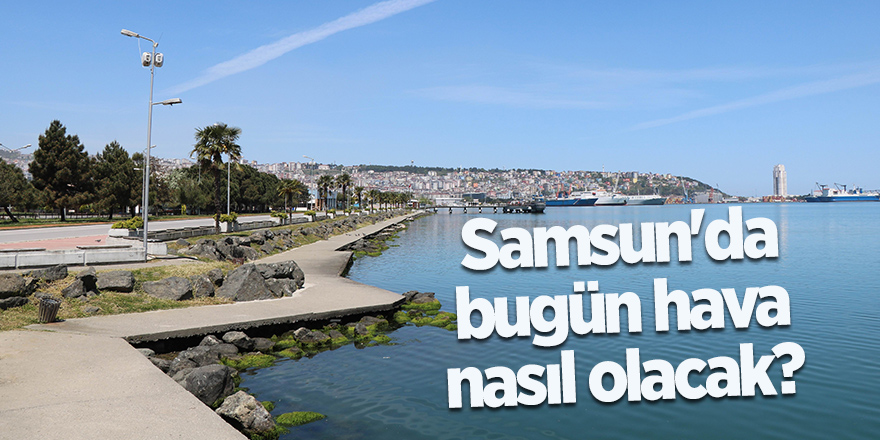 Samsun'da bugün hava nasıl olacak? - samsun haber