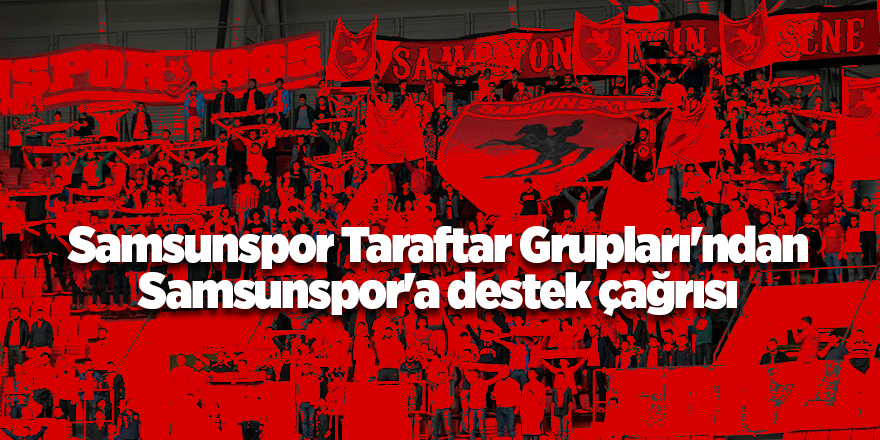 Samsunspor Taraftar Grupları'ndan Samsunspor'a destek çağrısı - samsun haber