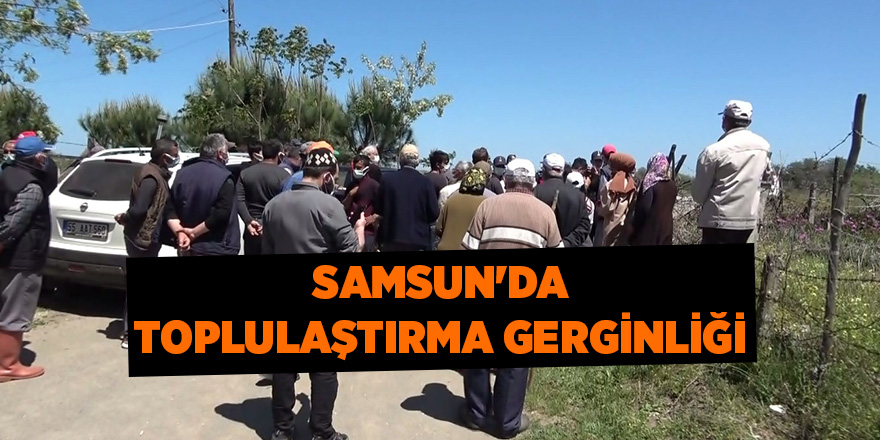 Samsun'da  toplulaştırma gerginliği - samsun haber