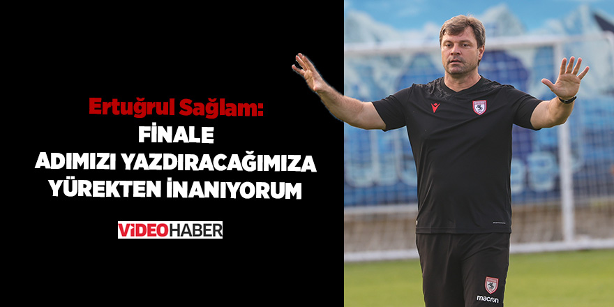 Ertuğrul Sağlam: Finale adımızı yazdıracağımıza yürekten inanıyorum - samsun haber