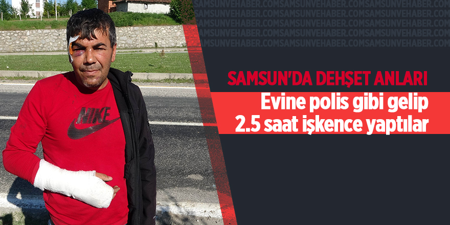 Evine polis gibi gelip 2.5 saat işkence yaptılar - samsun haber