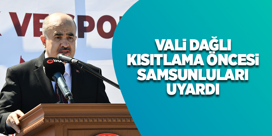 Vali Dağlı kısıtlama öncesi Samsunluları uyardı - samsun haber