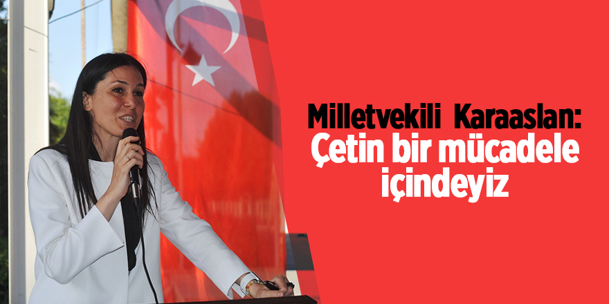 Milletvekili  Karaaslan: Çetin bir mücadele içindeyiz  - samsun haber