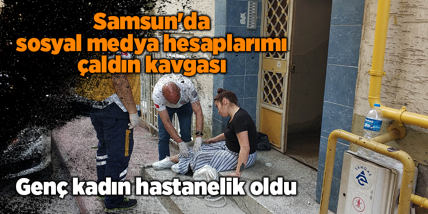 Samsun'da sosyal medya hesaplarımı çaldın kavgası - samsun haber