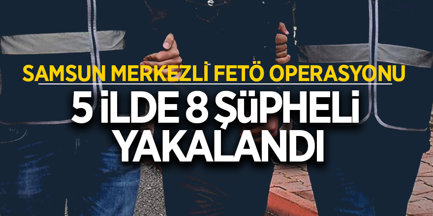 Samsun merkezli 5 ilde FETÖ/PDY operasyonu 