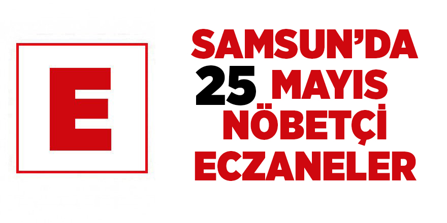 Samsun'da 25 Mayıs nöbetçi eczaneler - samsun haber