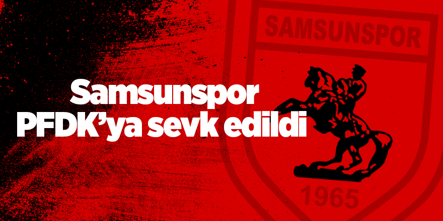 Samsunspor PFDK’ya sevk edildi - samsun haber