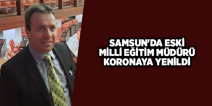 Samsun'da eski Milli Eğitim Müdürü koronaya yenildi - samsun haber