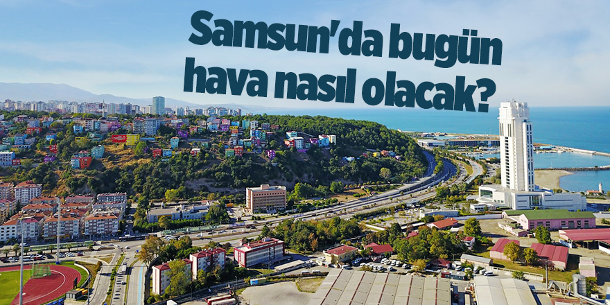 Samsun'da bugün hava nasıl olacak? - samsun haber