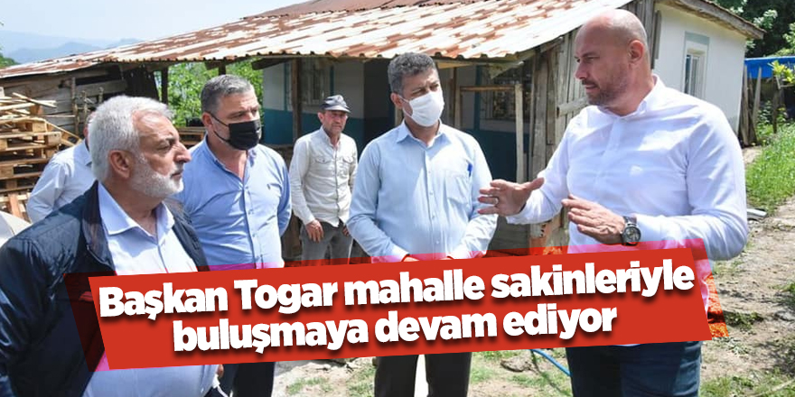 Başkan Togar mahalle sakinleriyle buluşmaya devam ediyor - samsun haber