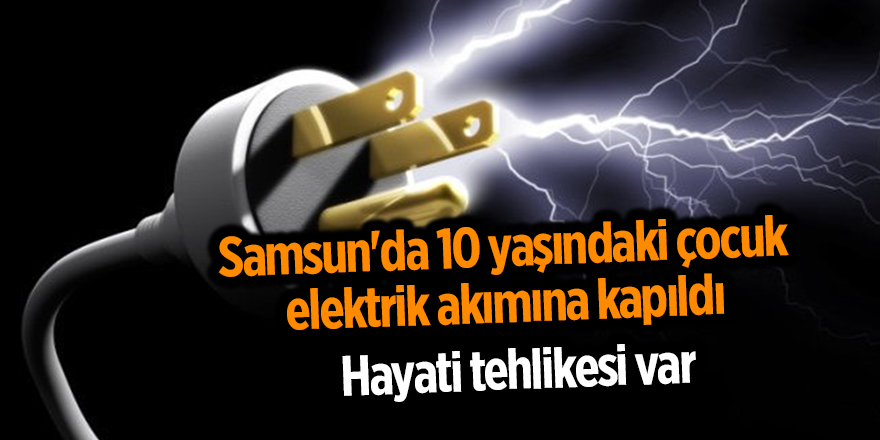 Samsun'da 10 yaşındaki çocuk elektrik akımına kapıldı - samsun haber