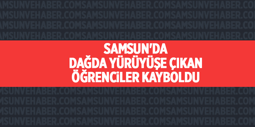 Samsun'da dağda yürüyüşe çıkan  öğrenciler kayboldu - samsun haber