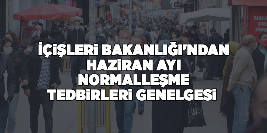 İçişleri BakanlığI'ndan Haziran Ayı Normalleşme Tedbirleri Genelgesi - samsun haber