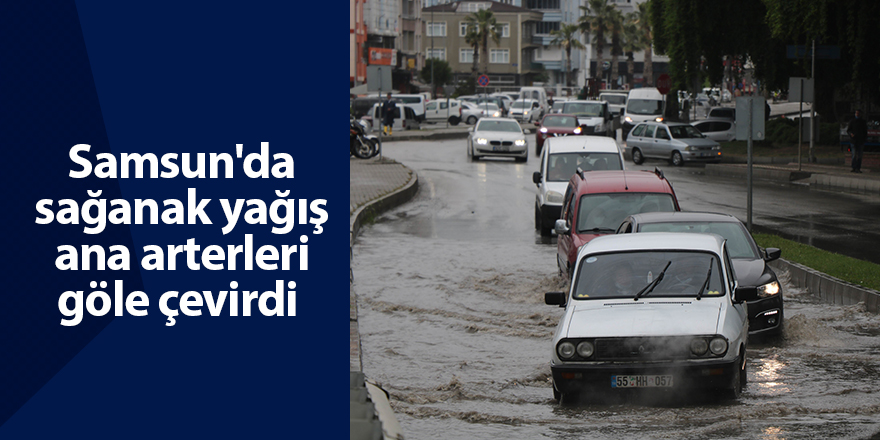 Samsun'da sağanak yağış ana arterleri göle çevirdi - samsun haber