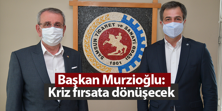 Başkan Murzioğlu: Kriz fırsata dönüşecek - samsun haber