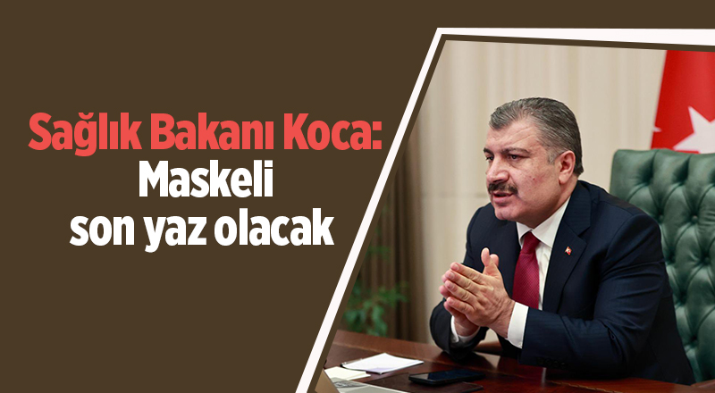 Sağlık Bakanı Koca: Maskeli son yaz olacak - samsun haber