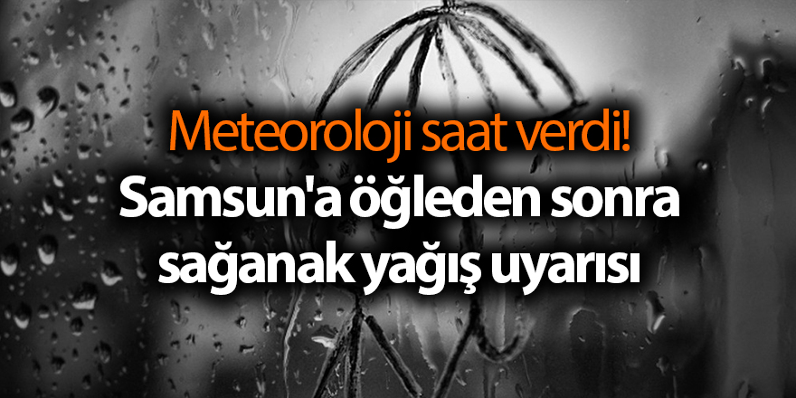 Meteoroloji saat verdi! Samsun'a öğleden sonra sağanak yağış uyarısı - samsun haber