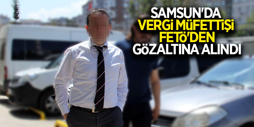 Samsun'da vergi müfettişi FETÖ'den gözaltına alındı 