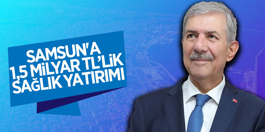 Samsun'a 1,5 milyar TL’lik sağlık yatırımı 