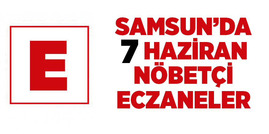 Samsun'da 7 Haziran nöbetçi eczaneler - samsun haber