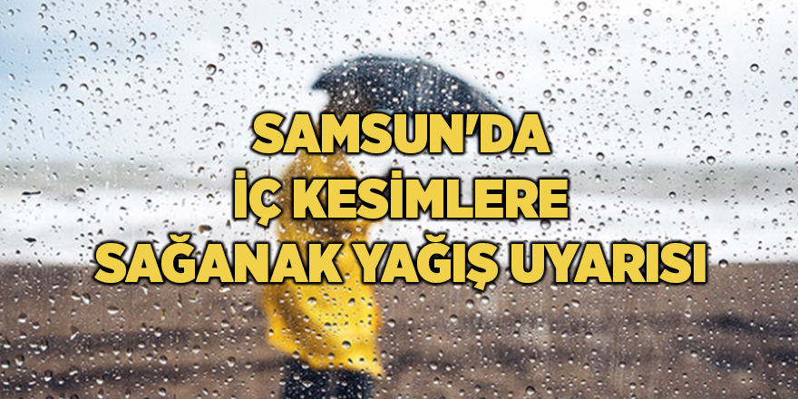 Samsun'da iç kesimlere sağanak yağış uyarısı - samsun haber