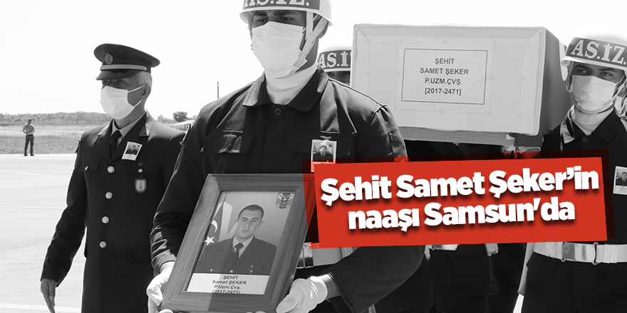 Şehit Samet Şeker’in naaşı Samsun'da - samsun haber