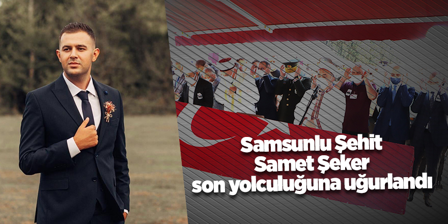 Samsunlu Şehit Samet Şeker son yolculuğuna uğurlandı - samsun haber