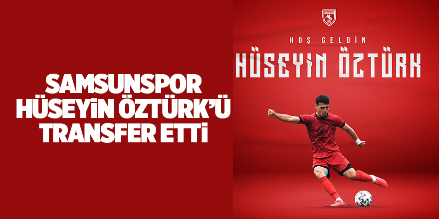 Samsunspor Hüseyin Öztürk’ü transfer etti - samsun haber