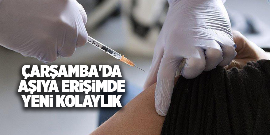 Çarşamba'da aşıya erişimde yeni kolaylık - samsun haber