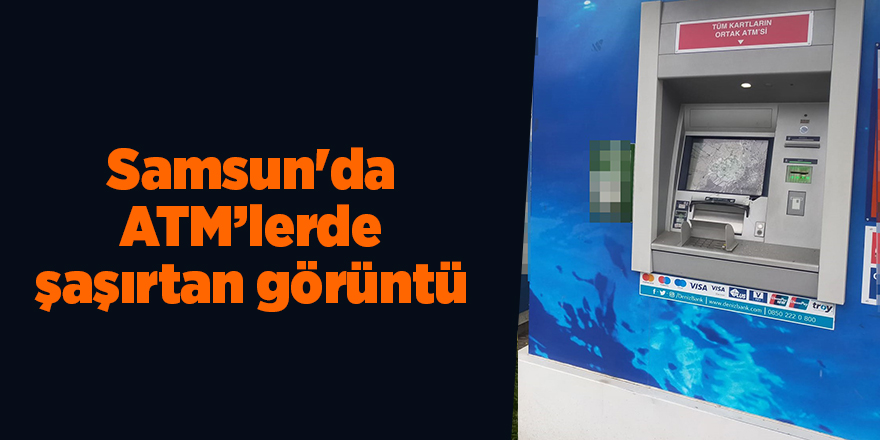 Samsun'da ATM’lerde şaşırtan görüntü - samsun haber