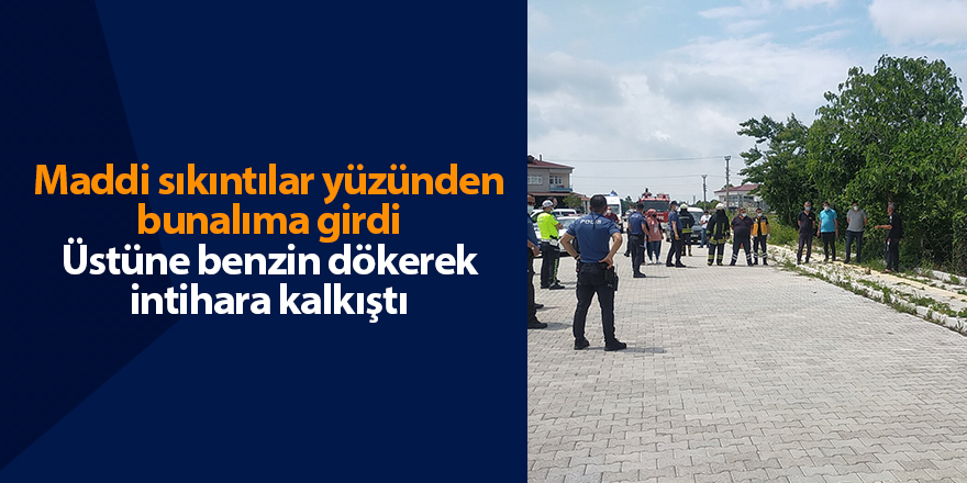 Maddi sıkıntılar yüzünden bunalıma girdi Üstüne benzin dökerek intihara kalkıştı - samsun haber