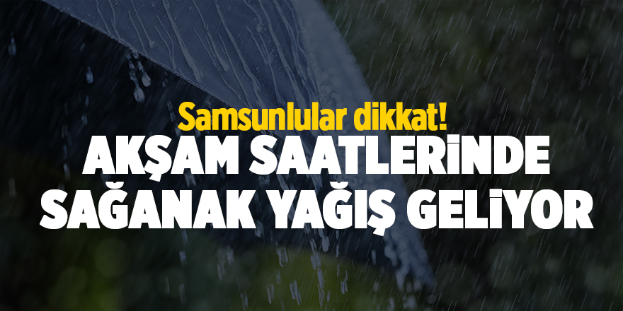 Samsunlular dikkat! Akşam saatlerinde sağanak yağış geliyor - samsun haber